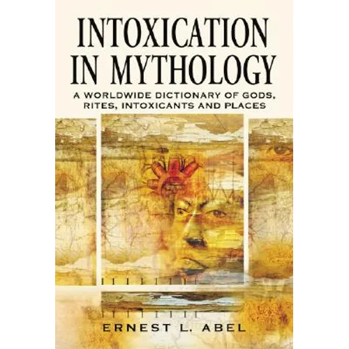 Intoxication in Mythology: A Worldwide Dictionary of Gods, Rites, Intoxicants and Places
