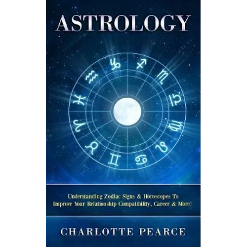 Astrology: Understanding Zodiac Signs & Horoscopes To Improve Your Relationship Compatibility, Career & More!