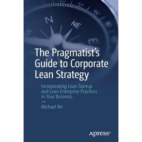 The Pragmatist's Guide to Corporate Lean Strategy: Incorporating Lean Startup and Lean Enterprise Practices in Your Business