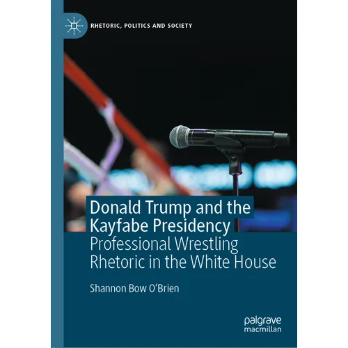 Donald Trump and the Kayfabe Presidency: Professional Wrestling Rhetoric in the White House