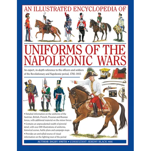 An Illustrated Encyclopedia: Uniforms of the Napoleonic Wars: An Expert, In-Depth Reference to the Officers and Soldiers of the Revolutionary and Napo