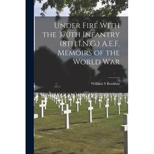 Under Fire With the 370th Infantry (8th I.N.G.) A.E.F. Memoirs of the World War