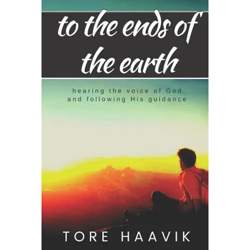 To the ends of the earth: A powerful true story about hearing the voice of God and following His guidance