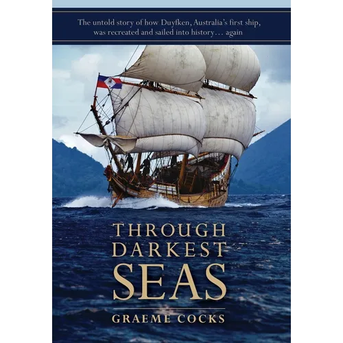 Through Darkest Seas: The untold story of how Duyfken, Australia's first ship was recreated and sailed into history. . . again