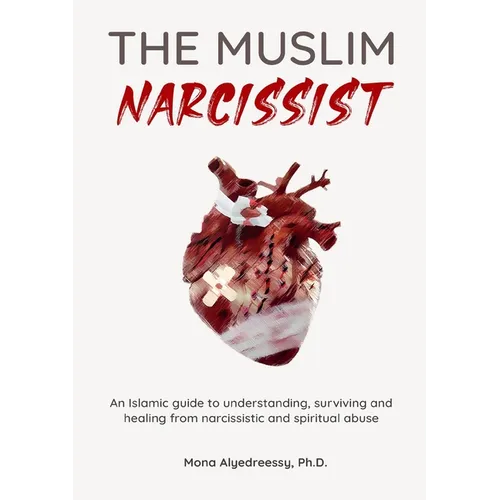 The Muslim Narcissist: An Islamic Guide to Understanding, Surviving and Healing from Narcissistic and Spiritual Abuse