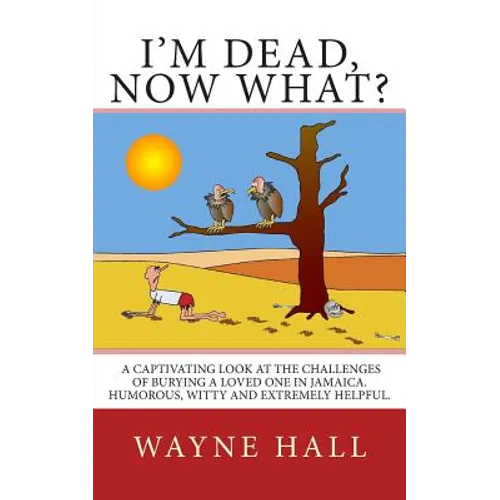I'm Dead, Now What?: I'm Dead, Now What? A captivating look at the challenges of burying a loved one in Jamaica. Humorous, witty and extremely helpful