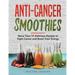 Anti-Cancer Smoothies: More Than 90 Delicious Recipes to Fight Cancer and Boost Your Energy