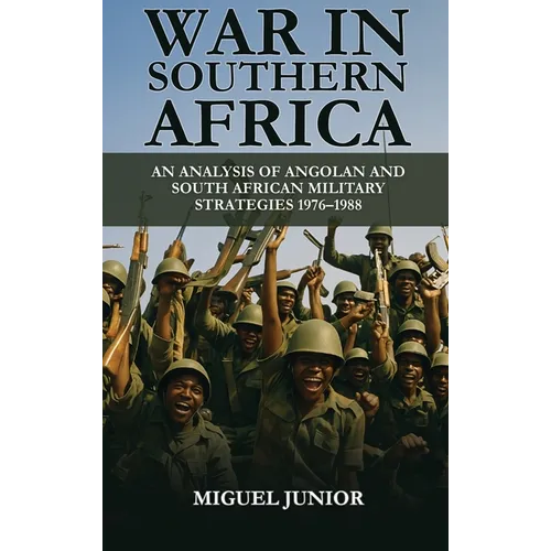 War in Southern Africa: An Analysis of Angolan and South African Military Strategies 1976-1988