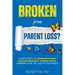 Broken From Parent Loss?: Simple Secrets Of Navigating Grief, Building Resilience, Finding Hope & Comfort After The Loss Of Your Parent