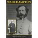 Wade Hampton: Confederate Warrior, Conservative Statesman