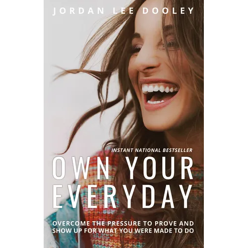 Own Your Everyday: Overcome the Pressure to Prove and Show Up for What You Were Made to Do
