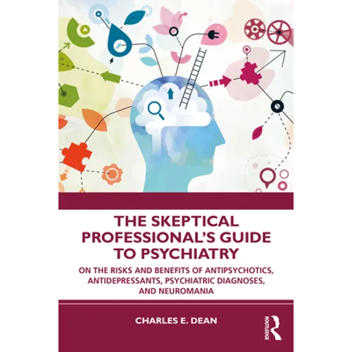 The Skeptical Professional's Guide to Psychiatry: On the Risks and Benefits of Antipsychotics, Antidepressants, Psychiatric Diagnoses, and Neuromania