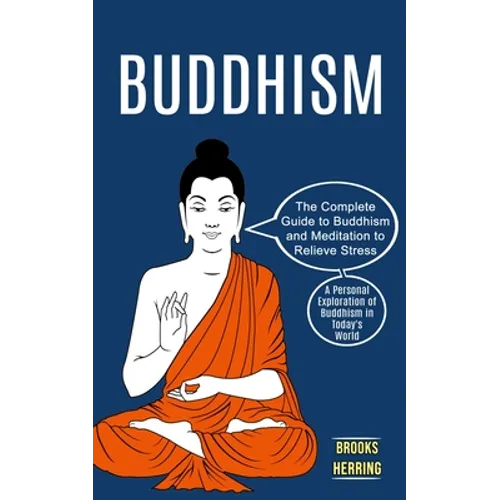 Buddhism: The Complete Guide to Buddhism and Meditation to Relieve Stress (A Personal Exploration of Buddhism in Today's World) - Paperback