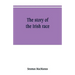 The story of the Irish race: a popular history of Ireland