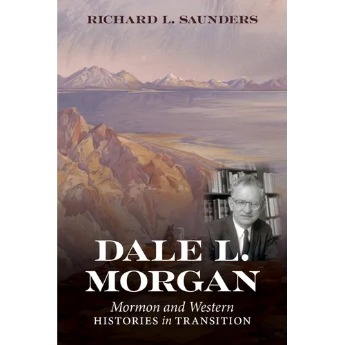 Dale L. Morgan: Mormon and Western Histories in Transition