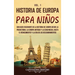 Historia de Europa para niños Vol. 1: Una guía fascinante de la historia de Europa desde la prehistoria, la Europa Antigua y la Edad Media, hasta el R