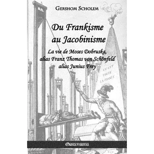 Du Frankisme au Jacobinisme: La vie de Moses Dobruska, alias Franz Thomas von Schönfeld alias Junius Frey