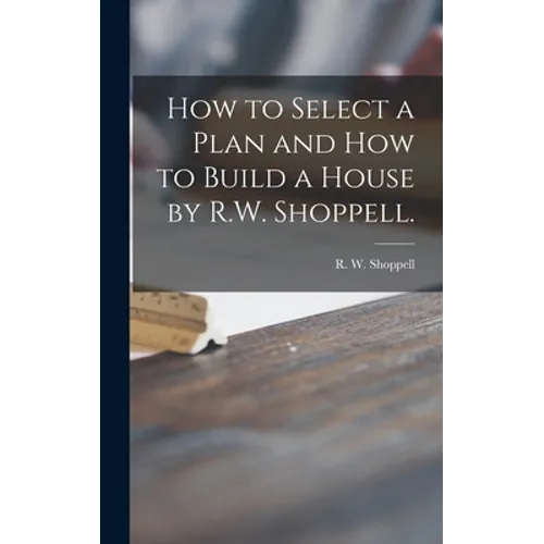 How to Select a Plan and How to Build a House by R.W. Shoppell.