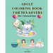 Adult Coloring Book for Tea Lovers: for relaxation