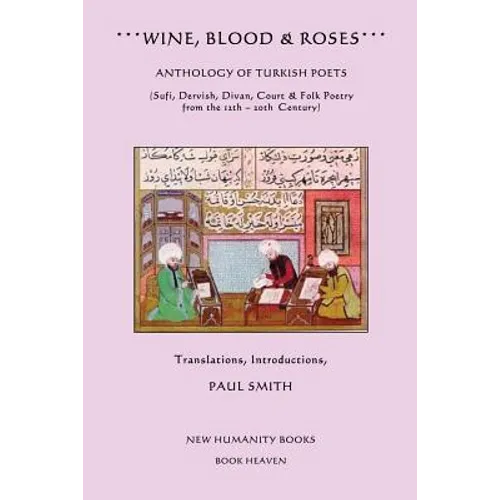 Wine, Blood & Roses: Anthology of Turkish Poets: Sufi, Dervish, Divan, Court & Folk Poetry from the 14th ? 20th Century