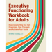 Executive Functioning Workbook for Adults: Exercises to Help You Get Organized, Stay Focused, and Achieve Your Goals