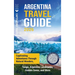 Argentina Travel Guide: Captivating Adventures through Natural Wonders, Tango, Argentine Landmarks, Hidden Gems, and More