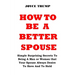 How to Be a Better Spouse: Simple Surprising Secrets To Being A Man or Woman that Your Spouse Always Desire To Have And To Hold