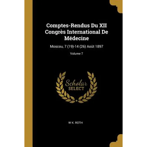 Comptes-Rendus Du XII Congrès International De Médecine: Moscou, 7 (19)-14 (26) Août 1897; Volume 7
