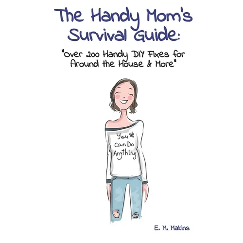 The Handy Mom's Survival Guide: "Over 200 Handy DIY Fixes for Around the House & More"