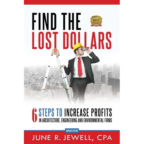 Find the Lost Dollars: 6 Steps to Increase Profits in Architecture, Engineering and Environmental Firms - Abridged Version