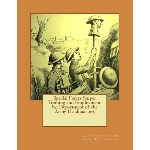 Special Forces Sniper Training and Employment. by: Department of the Army Headquarters
