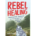 Rebel Healing: Transforming Ourselves and the Systems That Make Us Sick