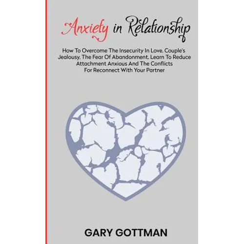 Anxiety in Relationship: How to Overcome the Insecurity in Love, Couple's Jealousy, the Fear of Abandonment. Learn to Reduce Attachment Anxious