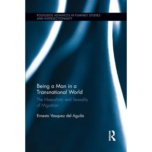 Being a Man in a Transnational World: The Masculinity and Sexuality of Migration