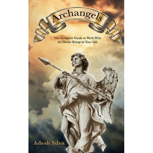 Archangels: The Complete Guide to Work With the Divine Beings in Your Daily Life