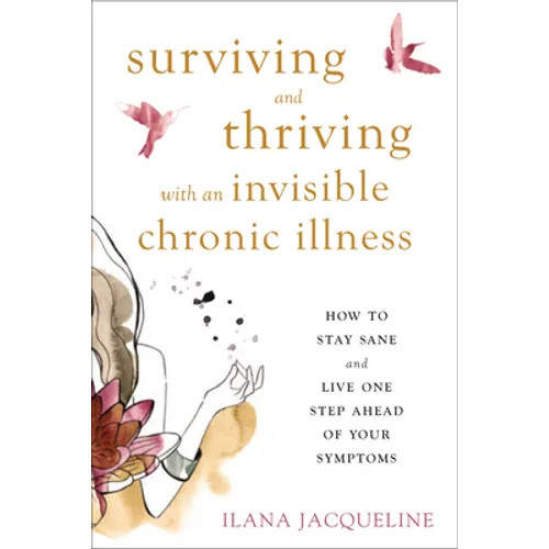 Surviving and Thriving with an Invisible Chronic Illness: How to Stay Sane and Live One Step Ahead of Your Symptoms