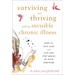 Surviving and Thriving with an Invisible Chronic Illness: How to Stay Sane and Live One Step Ahead of Your Symptoms
