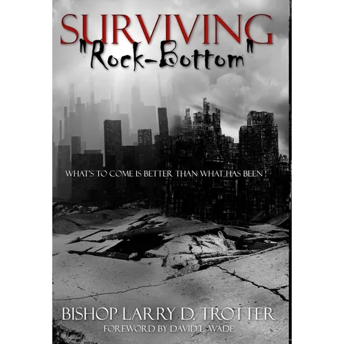 SURVIVING "ROCK-BOTTOM" What's To Come Is Better Than What Has Been"