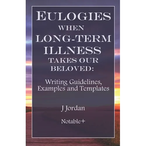Eulogies When Long-Term Illness Takes Our Beloved: Writing Guidelines, Examples and Templates