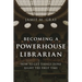 Becoming a Powerhouse Librarian: How to Get Things Done Right the First Time