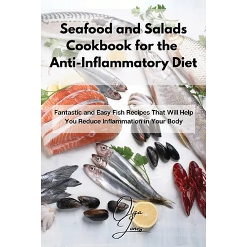 Seafood and Salads Cookbook for the Anti-Inflammatory Diet: Fantastic and Easy Fish Recipes That Will Help You Reduce Inflammation in Your Body