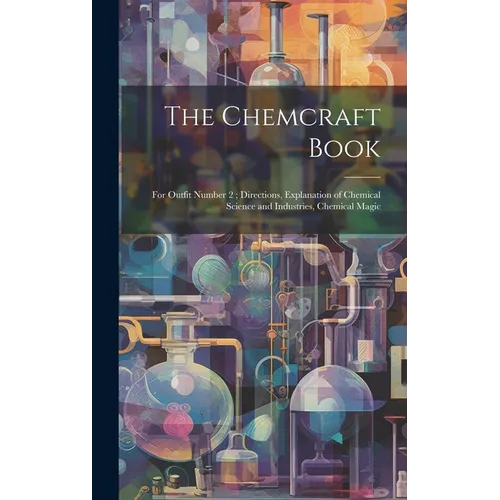 The Chemcraft Book: For Outfit Number 2; Directions, Explanation of Chemical Science and Industries, Chemical Magic