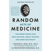 Random Acts of Medicine: The Hidden Forces That Sway Doctors, Impact Patients, and Shape Our Health