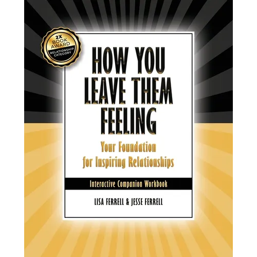 How You Leave Them Feeling: Your Foundation for Inspiring Relationships Interactive Companion Workbook: Your Foundation for Inspiring Relationships