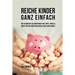 Reiche Kinder ganz einfach: Der ultimative Geldunterricht mit Tipps, Tricks & Kniffe für den künftigen Erfolg eines jeden Kindes