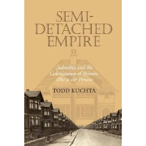 Semi-Detached Empire: Suburbia and the Colonization of Britain, 1880 to the Present