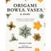 Origami Bowls, Vases, and More: 22 Simple, but Elegant Models for the Intermediate Folder