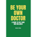 Be Your Own Doctor: A GUIDE TO SELF-CARE AND WELLNESS: The Ultimate Guide to Self-Care, Wellness Mastery, and Taking Control of your Healt