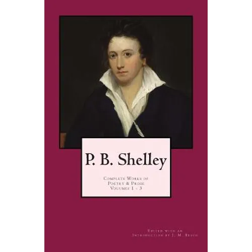 P. B. Shelley: Complete Works of Poetry & Prose (1914 Edition): Volumes 1 - 3