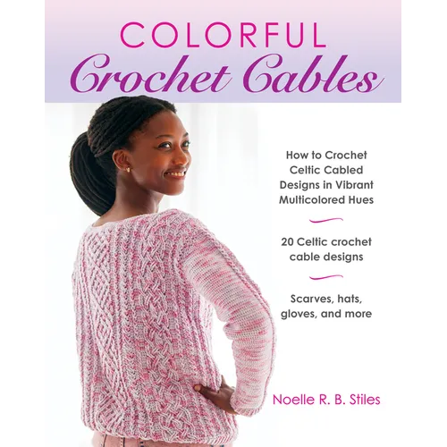 Colorful Crochet Cables: How to Crochet Celtic Cabled Designs in Vibrant Multicolored Hues